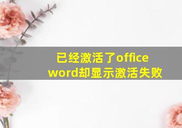 已经激活了office word却显示激活失败